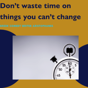 Don’t waste time on things you can’t change