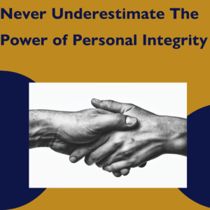 Never Underestimate The Power of Personal Integrity